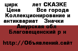 1.2) цирк : 100 лет СКАЗКЕ › Цена ­ 49 - Все города Коллекционирование и антиквариат » Значки   . Амурская обл.,Благовещенский р-н